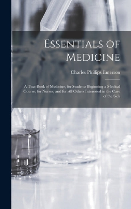 Essentials of Medicine; a Text-book of Medicine, for Students Beginning a Medical Course, for Nurses, and for all Others Interested in the Care of the by Charles Phillips Emerson