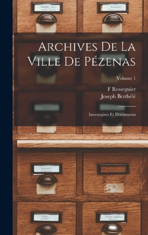 Archives de la ville de Pézenas; inventaires et documents; Volume 1 by Resseguier F, Berthélé Joseph 1858-1926