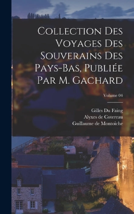 Collection des voyages des souverains des Pays-Bas, publiée par m. Gachard; Volume 04 by Louis Prosper Gachard, Charles Piot, Jean De Vandenesse