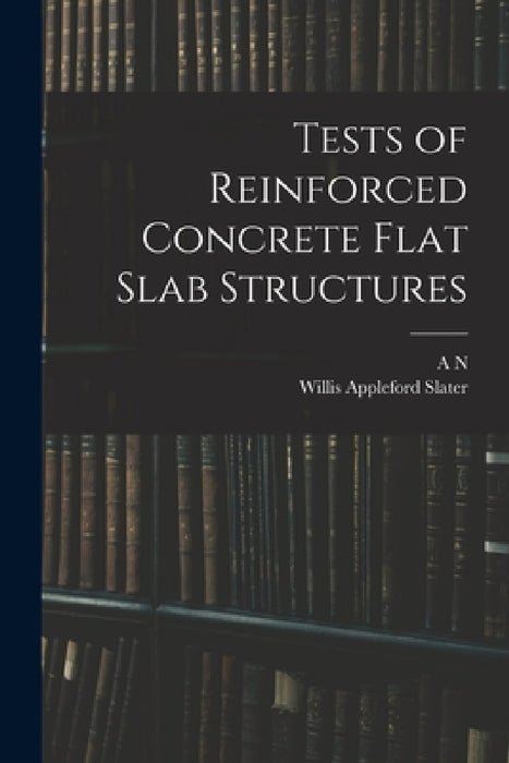 Tests of Reinforced Concrete Flat Slab Structures by A. N. 1857- Talbot, Willis Appleford Slater