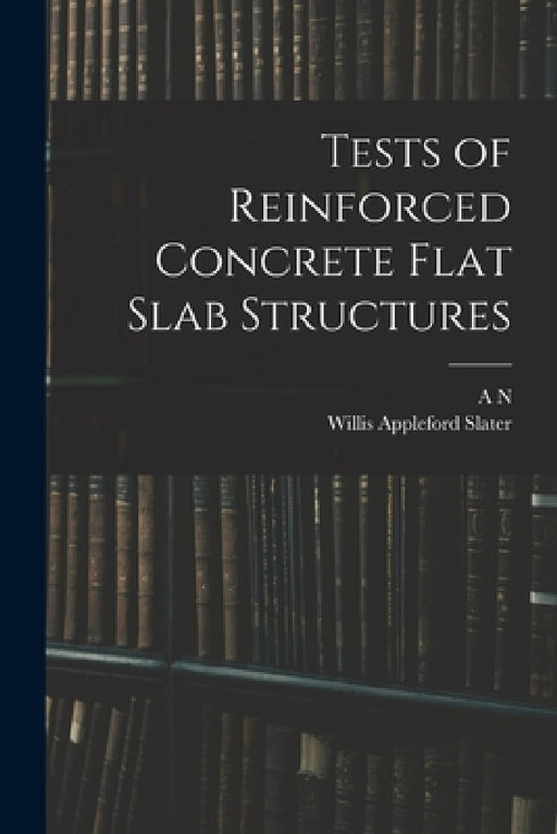 Tests of Reinforced Concrete Flat Slab Structures by A. N. 1857- Talbot, Willis Appleford Slater