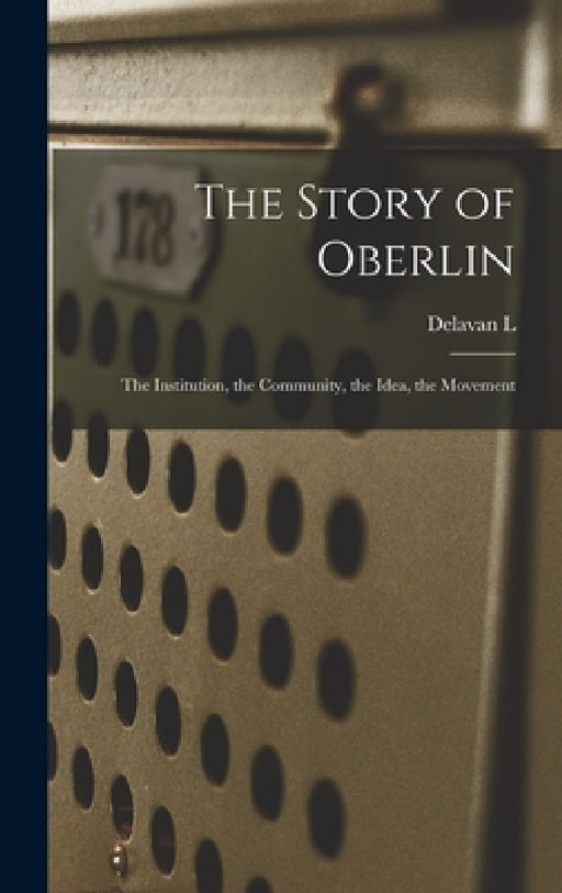 The Story of Oberlin; the Institution, the Community, the Idea, the Movement by Delavan L. 1834-1917 Leonard
