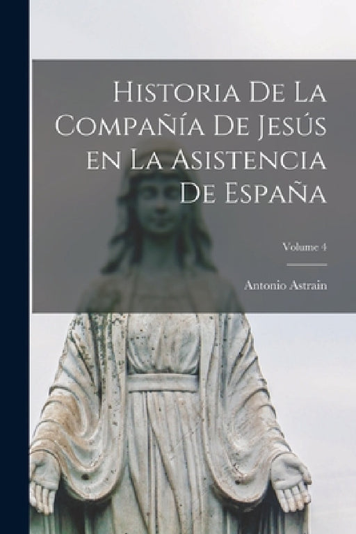 Historia de la Compañía de Jesús en la asistencia de España; Volume 4 by Antonio Astrain