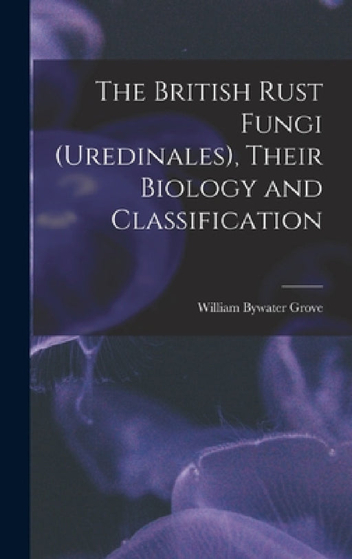 The British Rust Fungi (Uredinales), Their Biology and Classification by Grove William Bywater