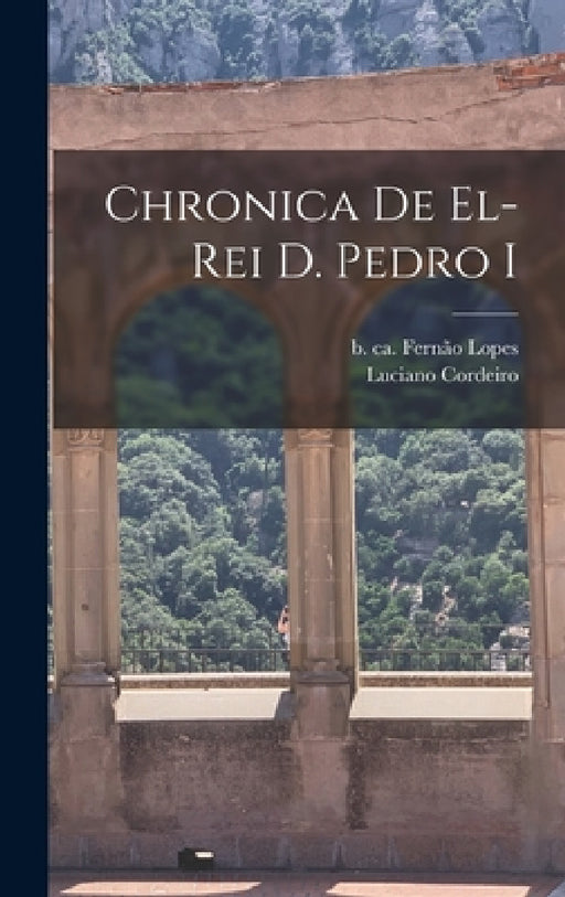 Chronica de el-Rei D. Pedro I by Fernão B. Ca 1380 Lopes, Luciano Cordeiro