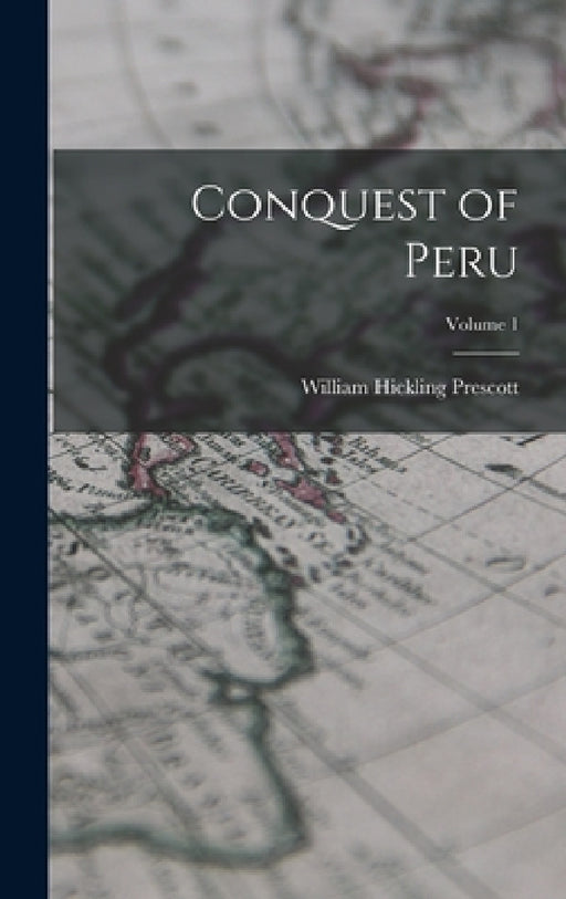 Conquest of Peru; Volume 1 by William Hickling Prescott