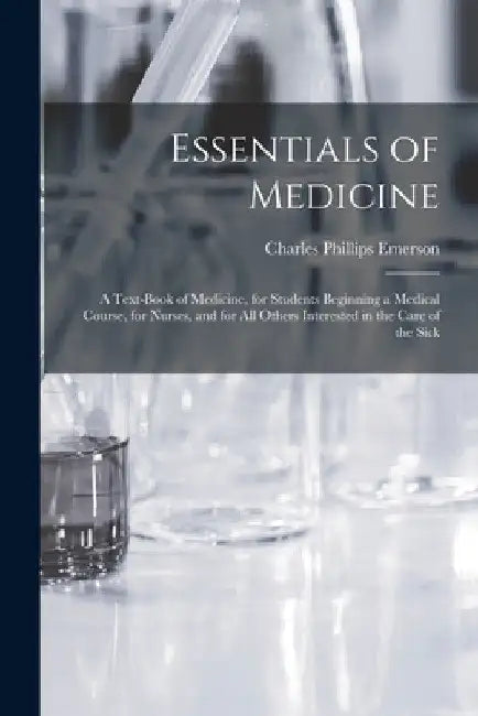 Essentials of Medicine; a Text-book of Medicine, for Students Beginning a Medical Course, for Nurses, and for all Others Interested in the Care of the by Charles Phillips Emerson