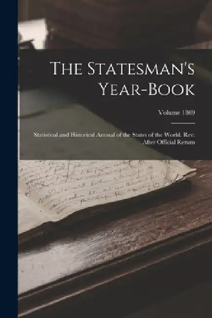 The Statesman's Year-book; Statistical and Historical Annual of the States of the World. Rev. After Official Return; Volume 1869 by Anonymous