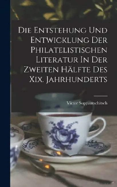 Die Entstehung Und Entwicklung Der Philatelistischen Literatur In Der Zweiten Hälfte Des Xix. Jahrhunderts by Suppantschitsch Victor
