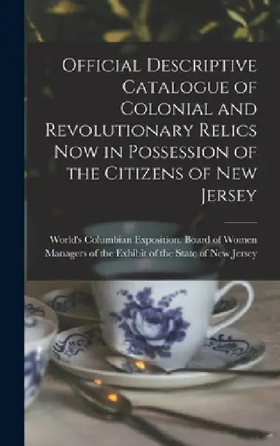 Official Descriptive Catalogue of Colonial and Revolutionary Relics now in Possession of the Citizens of New Jersey by World's Columbian Exposition (1893