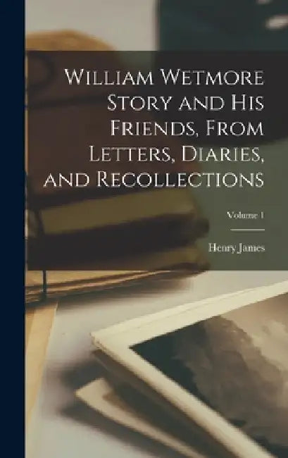 William Wetmore Story and his Friends, From Letters, Diaries, and Recollections; Volume 1 by Jr. James Henry