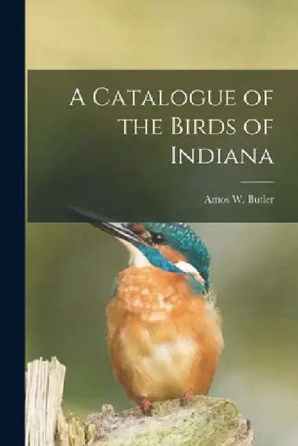 A Catalogue of the Birds of Indiana by Amos W. (Amos William) 1860- Butler