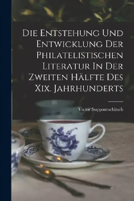 Die Entstehung Und Entwicklung Der Philatelistischen Literatur In Der Zweiten Hälfte Des Xix. Jahrhunderts by Suppantschitsch Victor