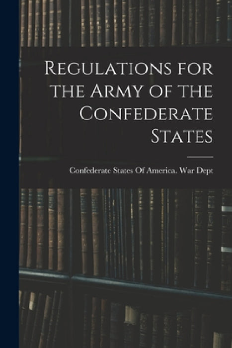 Regulations for the Army of the Confederate States by Confederate States of America War Dept