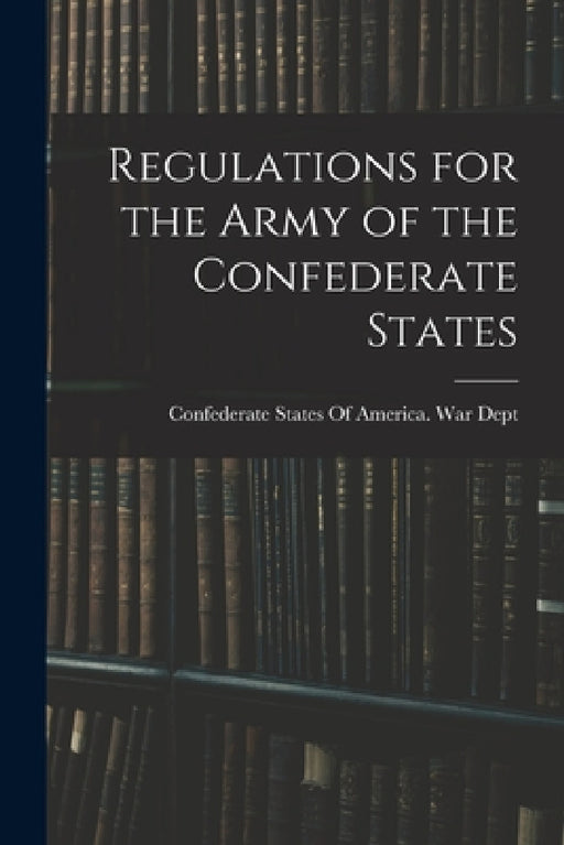 Regulations for the Army of the Confederate States by Confederate States of America War Dept