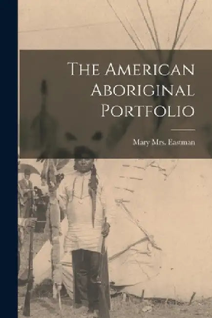 The American Aboriginal Portfolio by Mary (Henderson) 1818- Eastman