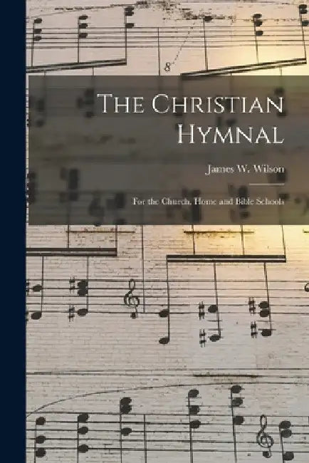 The Christian Hymnal: For the Church, Home and Bible Schools by Wilson James W