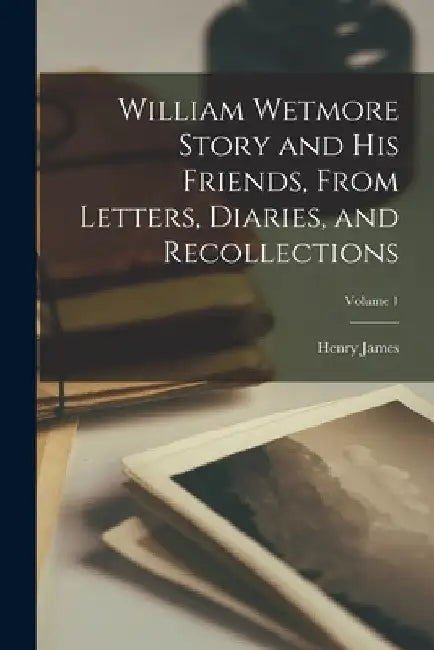William Wetmore Story and his Friends, From Letters, Diaries, and Recollections; Volume 1 by Jr. James Henry