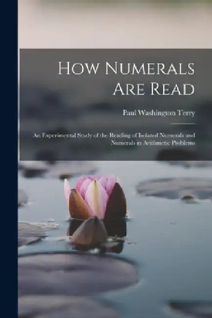 How Numerals are Read; an Experimental Study of the Reading of Isolated Numerals and Numerals in Arithmetic Problems by Paul Washington 1887- Terry