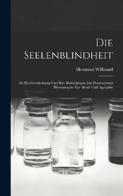 Die Seelenblindheit: Als Herderscheinung Und Ihre Beziehungen Zur Homonymen Hemianopsie Zur Alexie Und Agraphie by Hermann Wilbrand