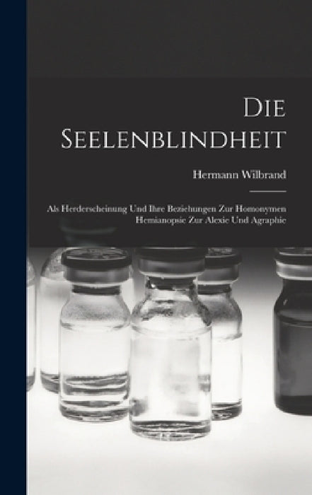 Die Seelenblindheit: Als Herderscheinung Und Ihre Beziehungen Zur Homonymen Hemianopsie Zur Alexie Und Agraphie by Hermann Wilbrand
