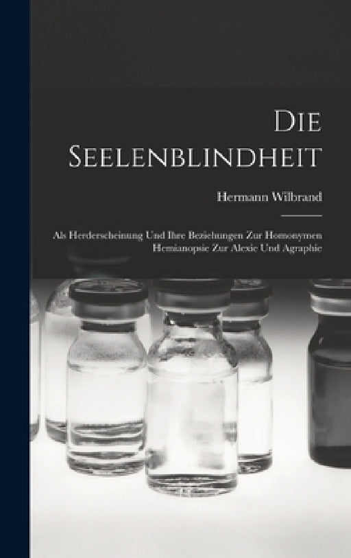 Die Seelenblindheit: Als Herderscheinung Und Ihre Beziehungen Zur Homonymen Hemianopsie Zur Alexie Und Agraphie by Hermann Wilbrand