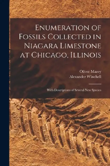Enumeration of Fossils Collected in Niagara Limestone at Chicago, Illinois; With Descriptions of Several new Species by Winchell Alexander 1824-1891