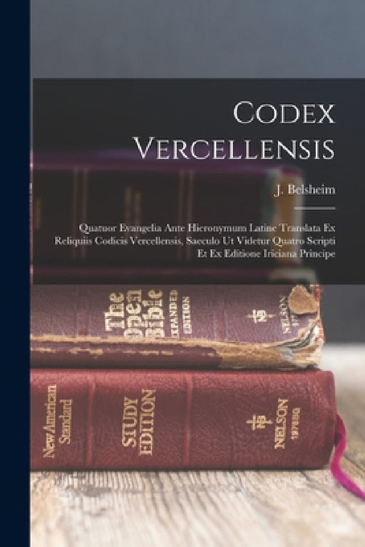 Codex Vercellensis; quatuor evangelia ante hieronymum latine translata ex reliquiis codicis vercellensis, saeculo ut videtur quatro scripti et ex edit by Belsheim J