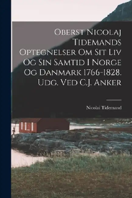 Oberst Nicolaj Tidemands optegnelser om sit liv og sin samtid i Norge og Danmark 1766-1828. Udg. ved C.J. Anker by Tidemand Nicolai 1766-1828