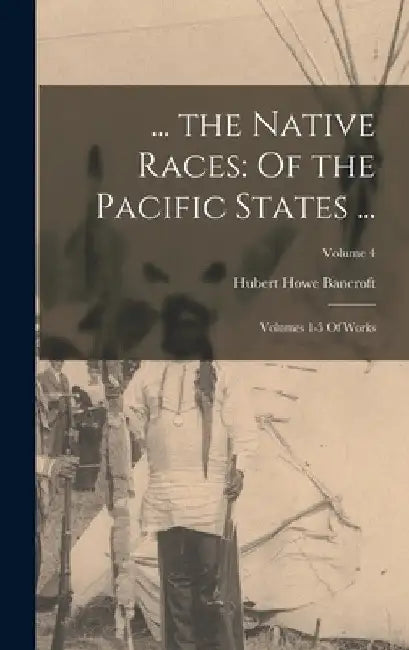 ... the Native Races: Of the Pacific States ...: Volumes 1-5 Of Works; Volume 4 by Hubert Howe Bancroft