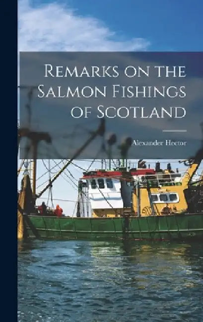 Remarks on the Salmon Fishings of Scotland by Alexander Hector