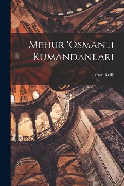 Mehur 'Osmanli kumandanlari by Ahmet Refik 1881-1937