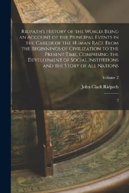 Ridpath's History of the World: Being an Account of the Principal Events in the Career of the Human Race From the Beginnings of Civilization to the Pr by John Clark Ridpath