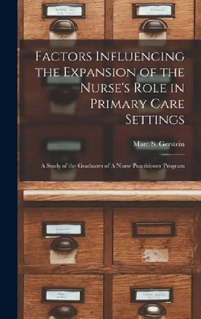 Factors Influencing the Expansion of the Nurse's Role in Primary Care Settings: A Study of the Graduates of A Nurse Practitioner Program by Marc S. Gerstein