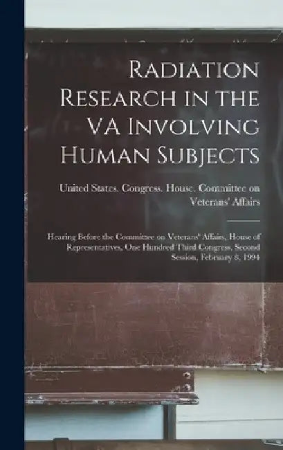 Radiation Research in the VA Involving Human Subjects: Hearing Before the Committee on Veterans' Affairs, House of Representatives, One Hundred Third by United States Congress House Commi