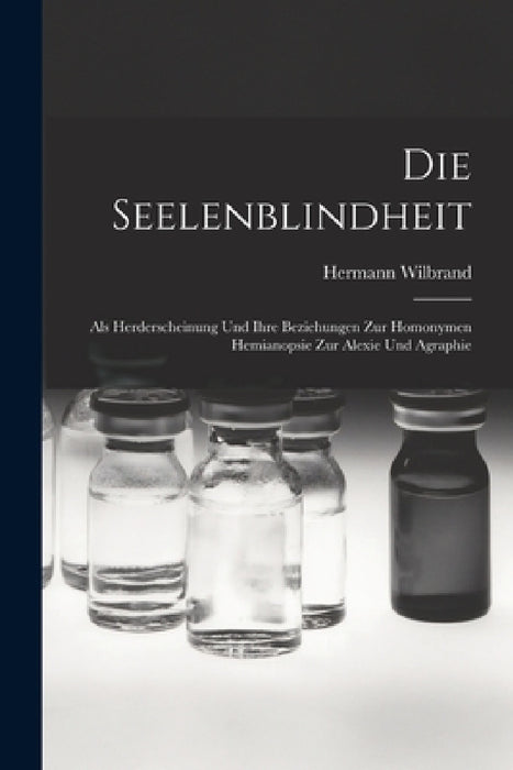 Die Seelenblindheit: Als Herderscheinung Und Ihre Beziehungen Zur Homonymen Hemianopsie Zur Alexie Und Agraphie by Hermann Wilbrand