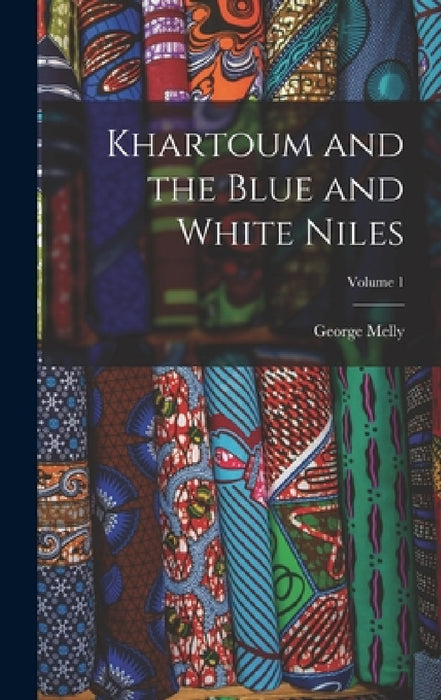 Khartoum and the Blue and White Niles; Volume 1 by George Melly