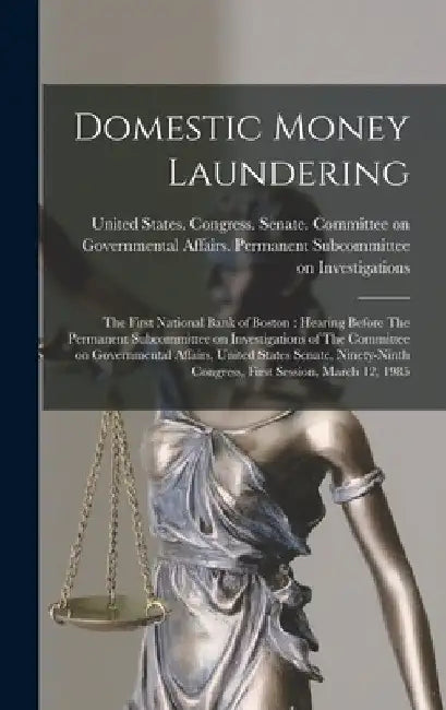 Domestic Money Laundering: The First National Bank of Boston: Hearing Before The Permanent Subcommittee on Investigations of The Committee on Gov by United States Congress Senate Comm
