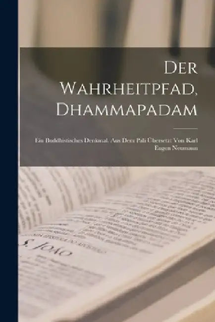 Der Wahrheitpfad, Dhammapadam; ein buddhistisches Denkmal. Aus dem Pali übersetzt von Karl Eugen Neumann by Anonymous