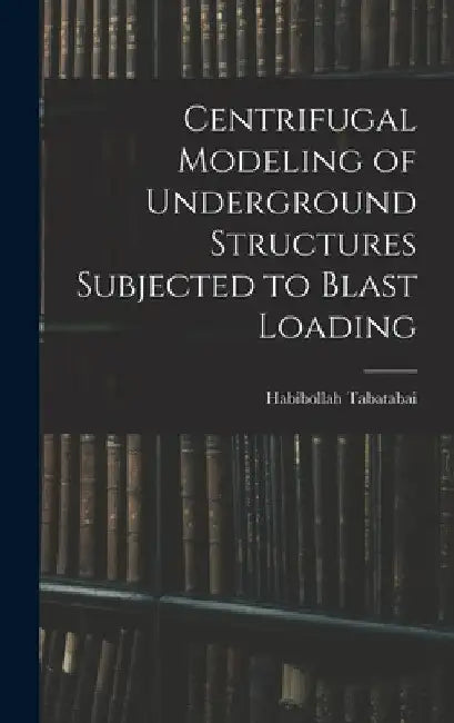 Centrifugal Modeling of Underground Structures Subjected to Blast Loading by Habibollah Tabatabai