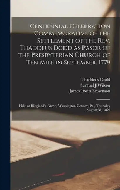 Centennial Celebration Commemorative of the Settlement of the Rev. Thaddeus Dodd as Pasor of the Presbyterian Church of Ten Mile in September, 1779: H by Thaddeus Dodd