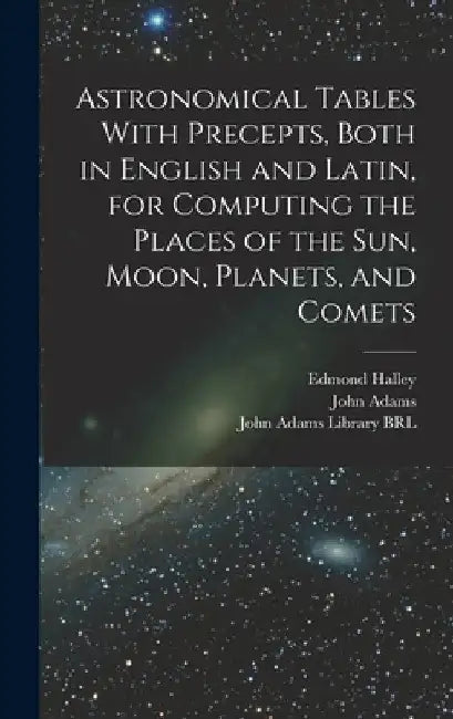 Astronomical Tables With Precepts, Both in English and Latin, for Computing the Places of the sun, Moon, Planets, and Comets by Edmond Halley
