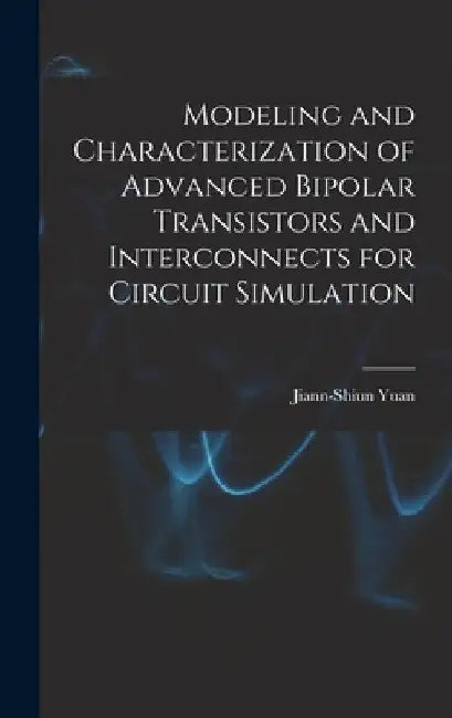 Modeling and Characterization of Advanced Bipolar Transistors and Interconnects for Circuit Simulation by Jiann-Shiun Yuan
