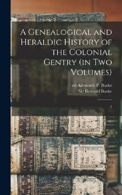 A Genealogical and Heraldic History of the Colonial Gentry (in two Volumes): 1 by Bernard Burke