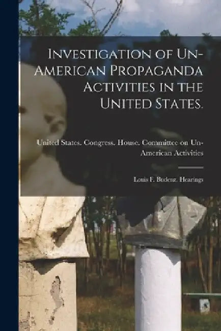 Investigation of Un-American Propaganda Activities in the United States.: Louis F. Budenz. Hearings by United States Congress House Commi