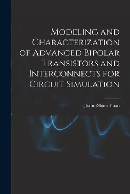 Modeling and Characterization of Advanced Bipolar Transistors and Interconnects for Circuit Simulation by Jiann-Shiun Yuan