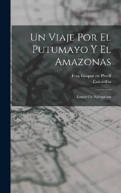 Un viaje por el Putumayo y el Amazonas: Ensayo de navegacion by Gaspar De Pinell