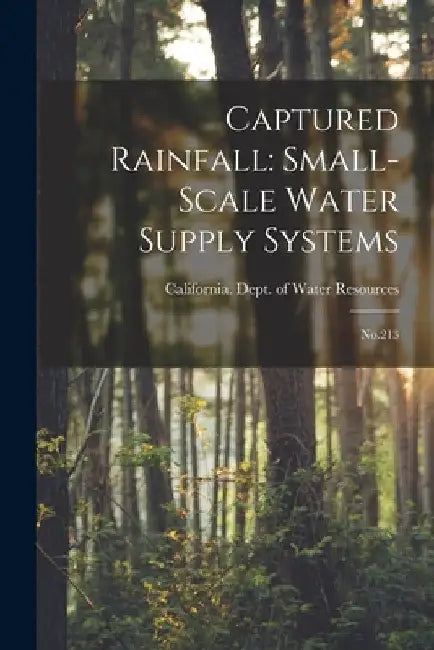 Captured Rainfall: Small-scale Water Supply Systems: No.213 by California Dept of Water Resources