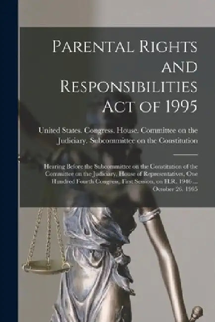 Parental Rights and Responsibilities Act of 1995: Hearing Before the Subcommittee on the Constitution of the Committee on the Judiciary, House of Repr by United States Congress House Commi