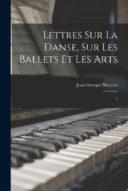 Lettres sur la danse, sur les ballets et les arts: 4 by Jean Georges Noverre